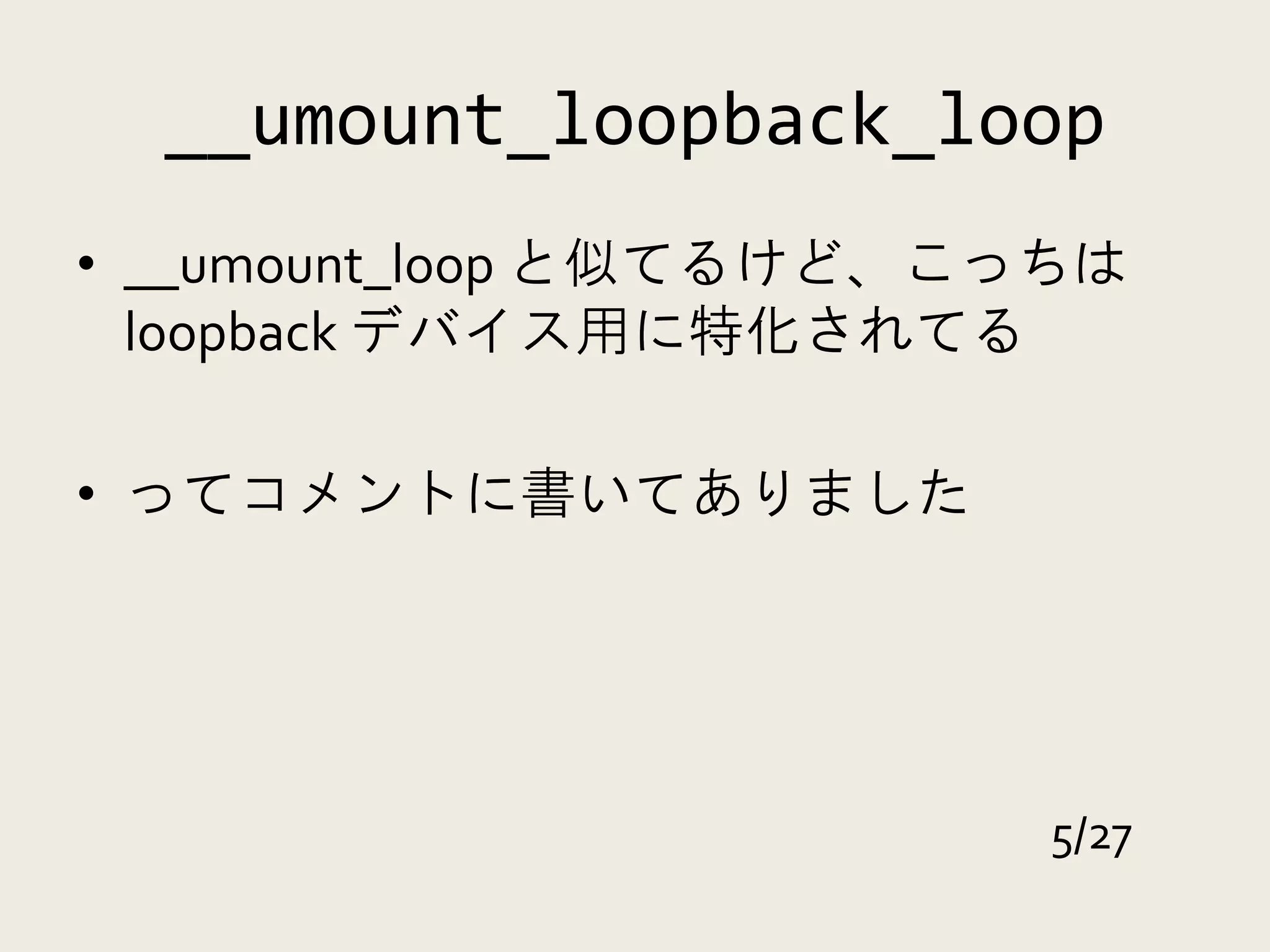 __umount_loopback_loop
• __umount_loop と似てるけど、こっちは
  loopback デバイス用に特化されてる

• ってコメントに書いてありました




                         5/27
 