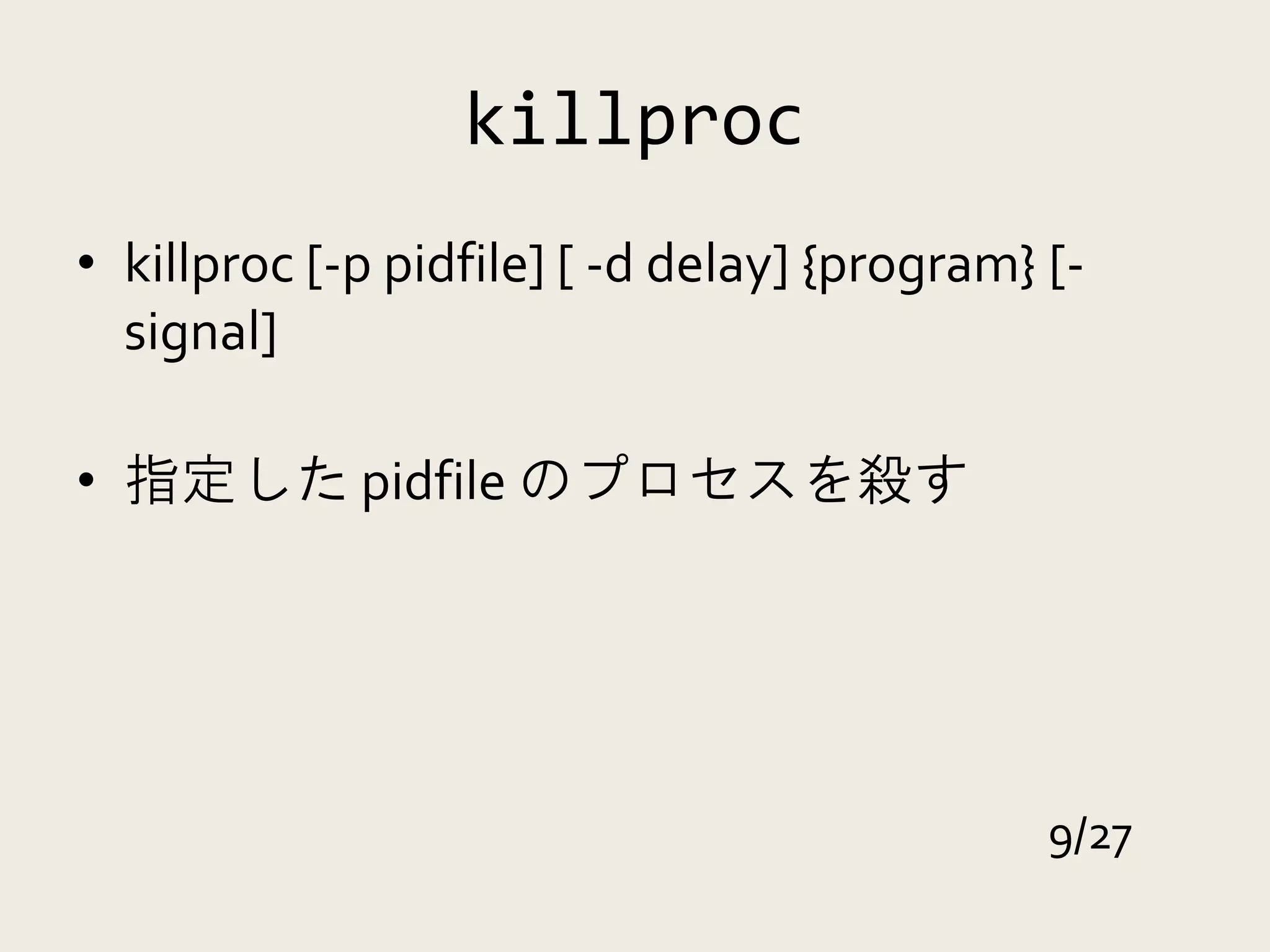 killproc
• killproc [-p pidfile] [ -d delay] {program} [-
  signal]

• 指定した pidfile のプロセスを殺す




                                              9/27
 