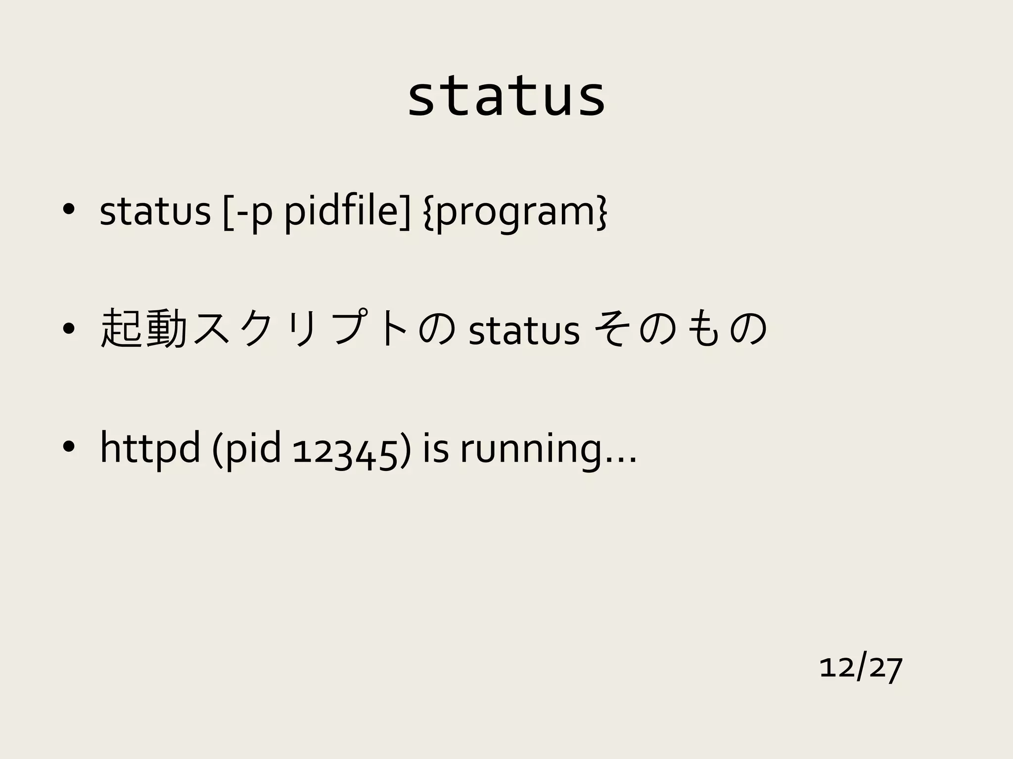 status
• status [-p pidfile] {program}

• 起動スクリプトの status そのもの

• httpd (pid 12345) is running…



                                  12/27
 