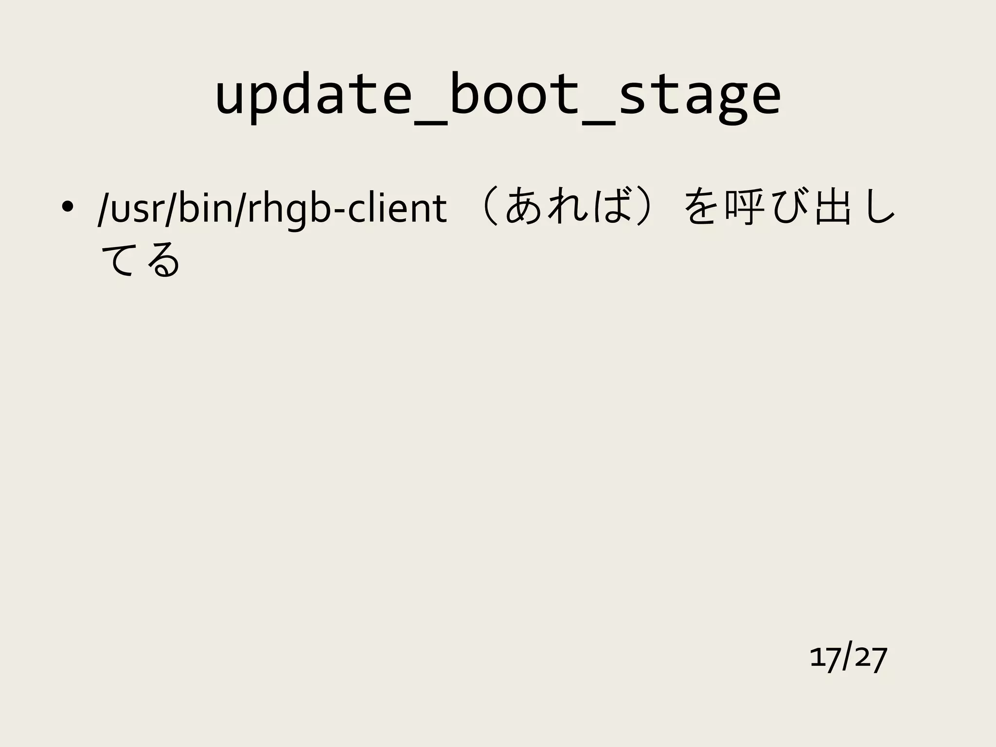update_boot_stage
• /usr/bin/rhgb-client （あれば）を呼び出し
  てる




                             17/27
 