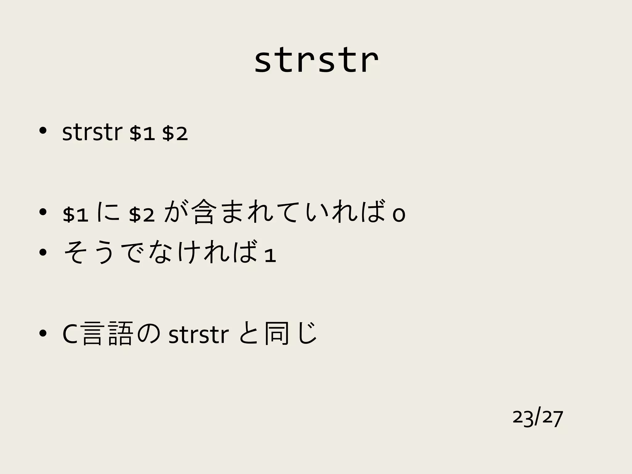 strstr
• strstr $1 $2

• $1 に $2 が含まれていれば 0
• そうでなければ 1

• C言語の strstr と同じ

                          23/27
 