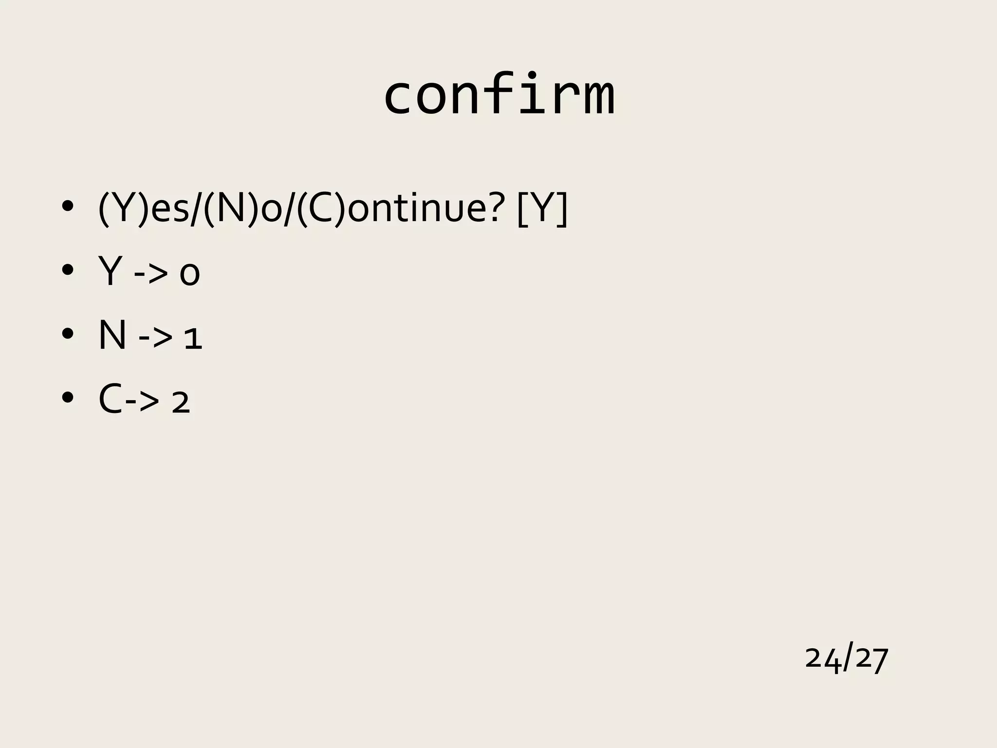 confirm
•   (Y)es/(N)o/(C)ontinue? [Y]
•   Y -> 0
•   N -> 1
•   C-> 2




                                 24/27
 