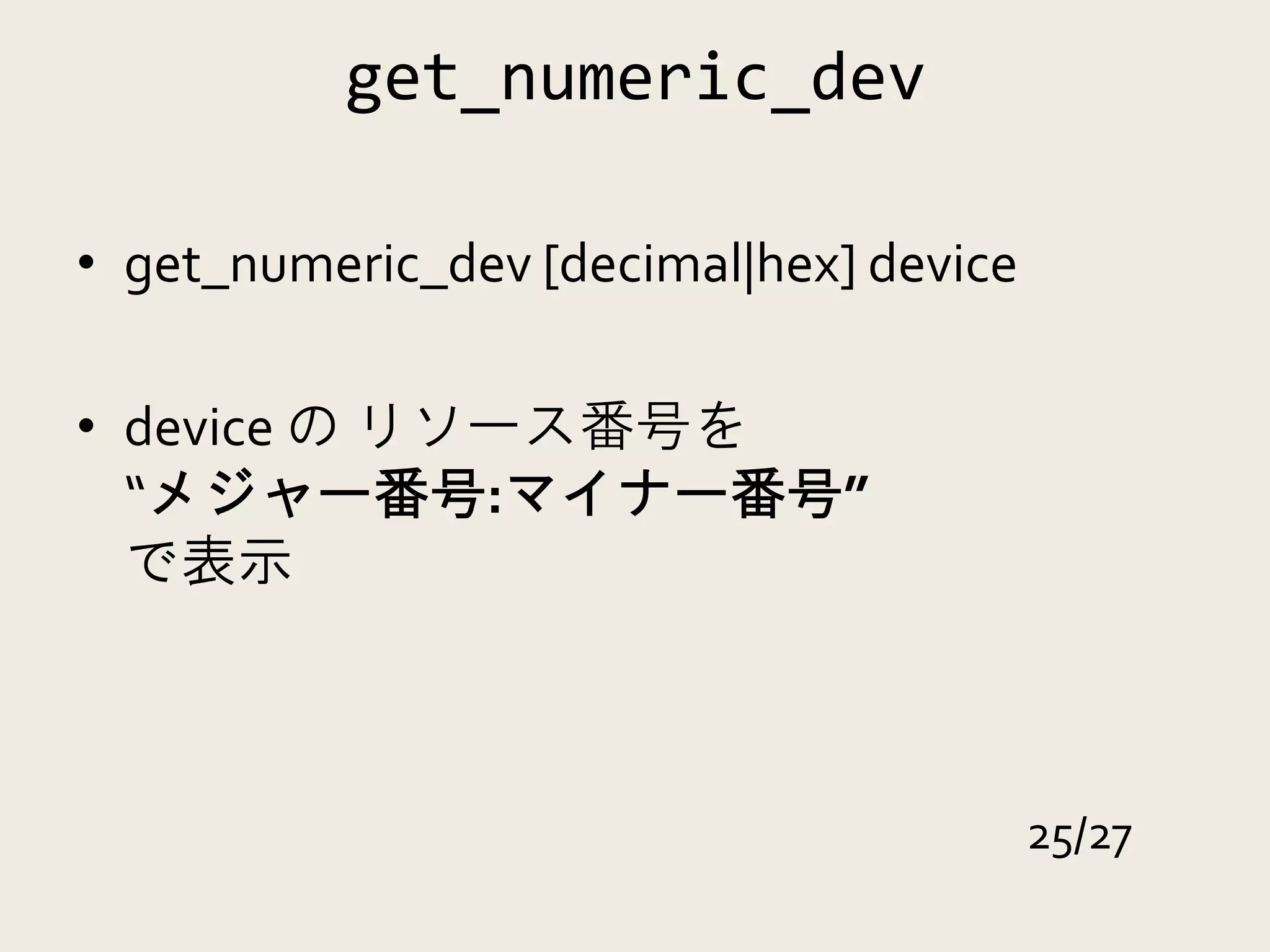 get_numeric_dev

• get_numeric_dev [decimal|hex] device

• device の リソース番号を
  “メジャー番号:マイナー番号”
  で表示



                                         25/27
 