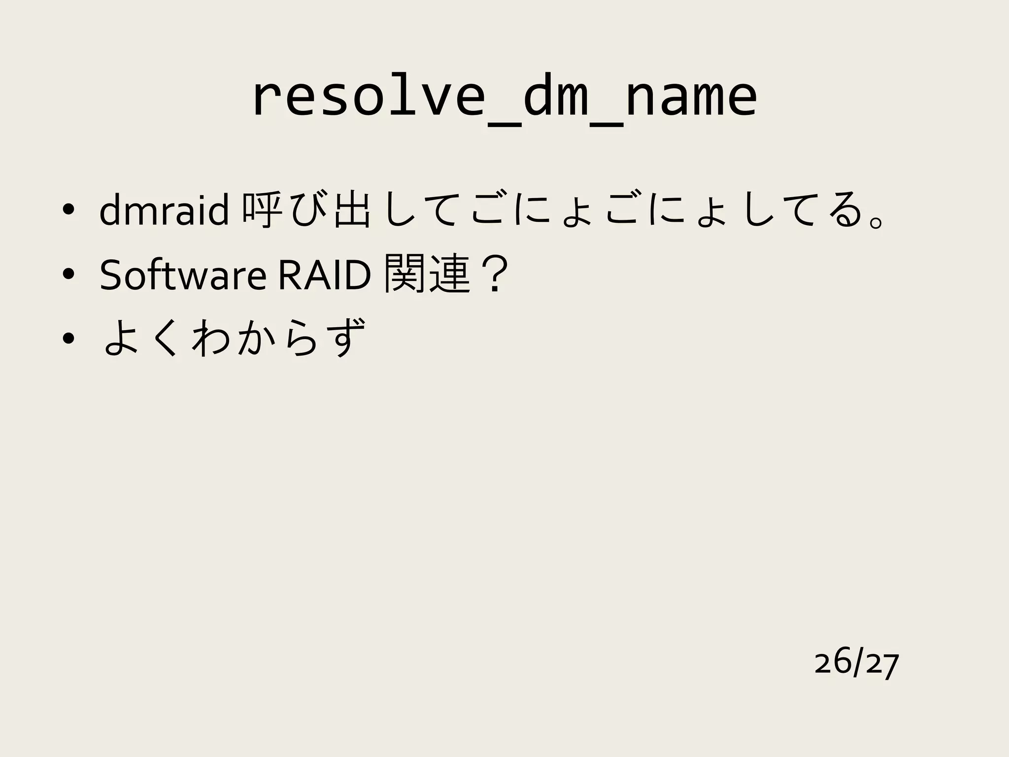 resolve_dm_name
• dmraid 呼び出してごにょごにょしてる。
• Software RAID 関連？
• よくわからず




                       26/27
 