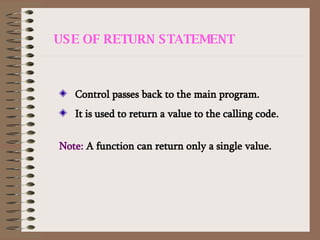 USE OF RETURN STATEMENT Control passes back to the main program. It is used to return a value to the calling code. Note:  A function can return only a single value. 