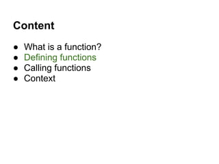 Content
● What is a function?
● Defining functions
● Calling functions
● Context
 