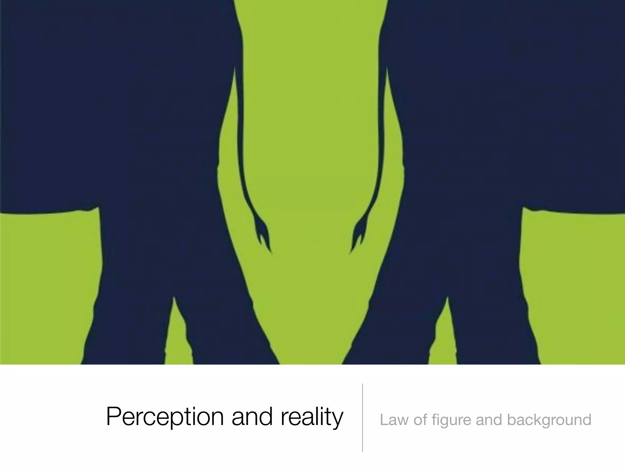 Perception and reality

Law of ﬁgure and background

 