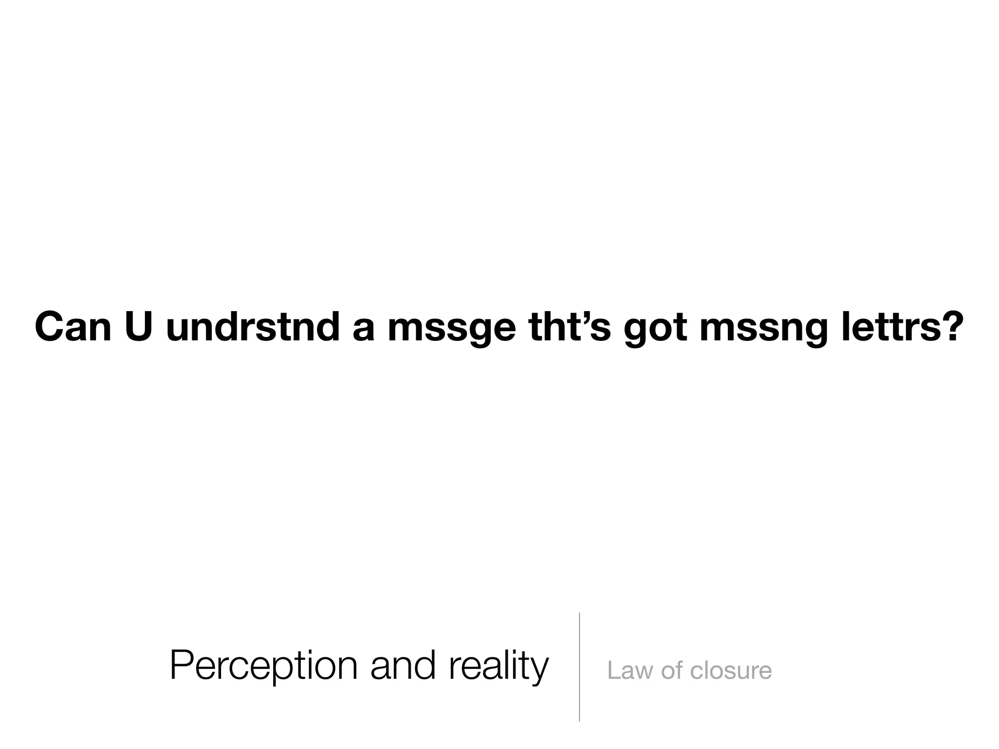 Can U undrstnd a mssge tht’s got mssng lettrs?

Perception and reality

Law of closure

 