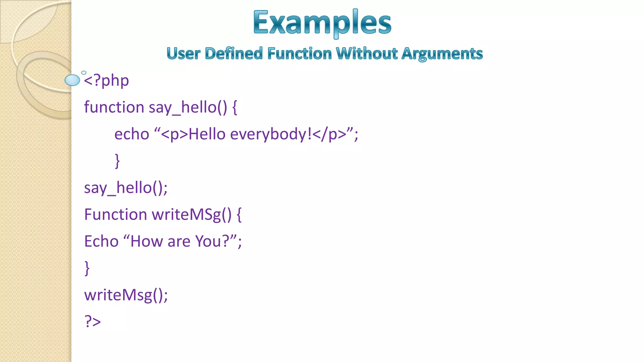 <?php function say_hello() { echo “<p>Hello everybody!</p>”; } say_hello(); Function writeMSg() { Echo “How are You?”; } writeMsg(); ?> 