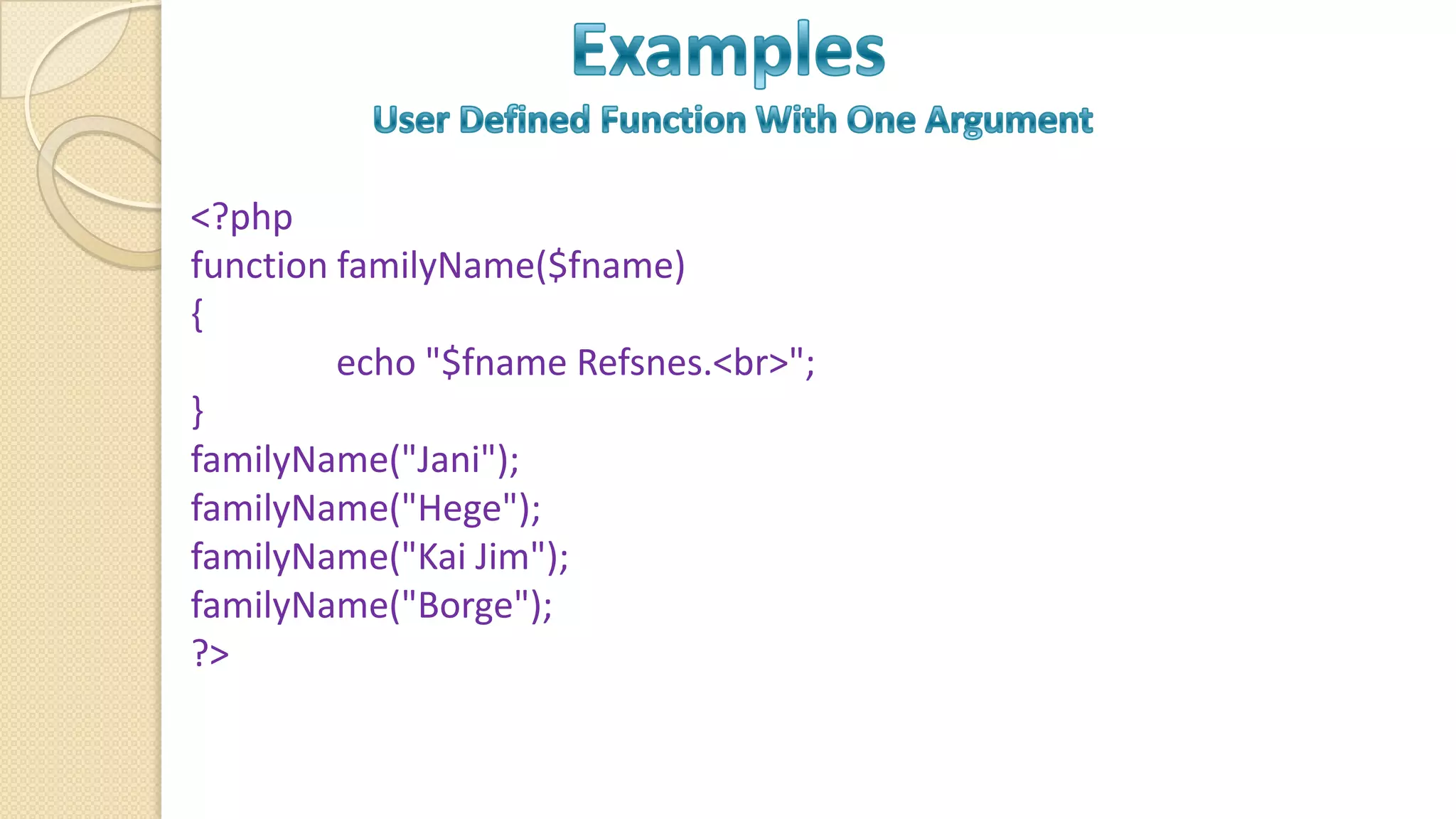 <?php function familyName($fname) { echo "$fname Refsnes.<br>"; } familyName("Jani"); familyName("Hege"); familyName("Kai Jim"); familyName("Borge"); ?> 