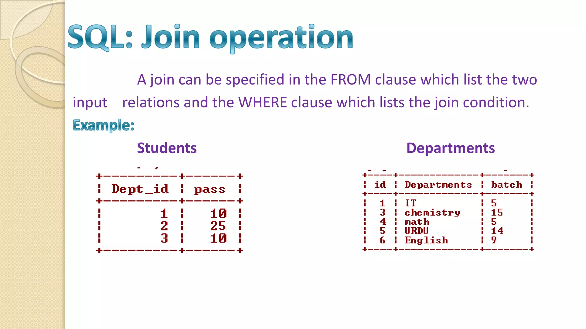 A join can be specified in the FROM clause which list the two input relations and the WHERE clause which lists the join condition. Students Departments 