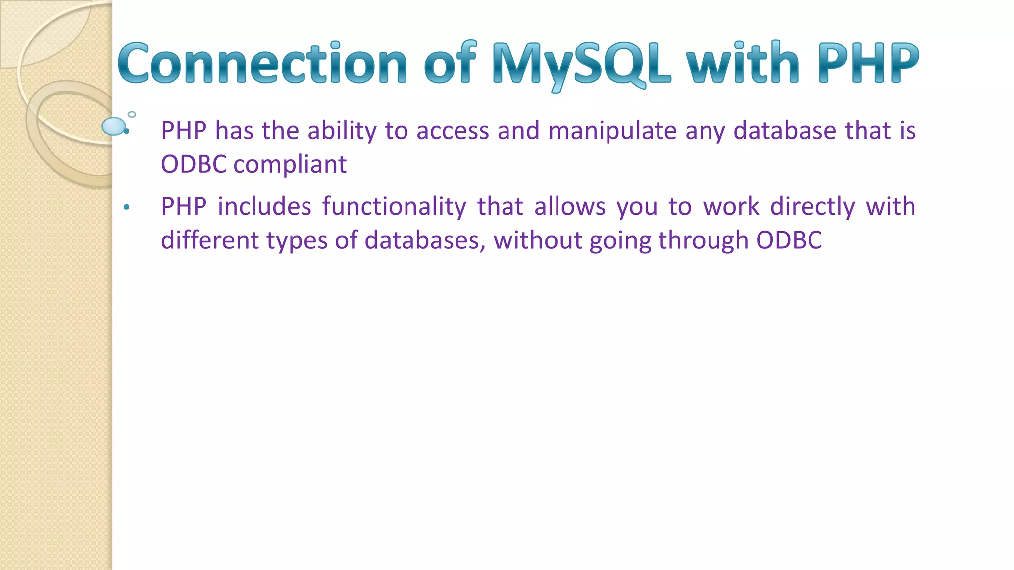 • PHP has the ability to access and manipulate any database that is ODBC compliant • PHP includes functionality that allows you to work directly with different types of databases, without going through ODBC 