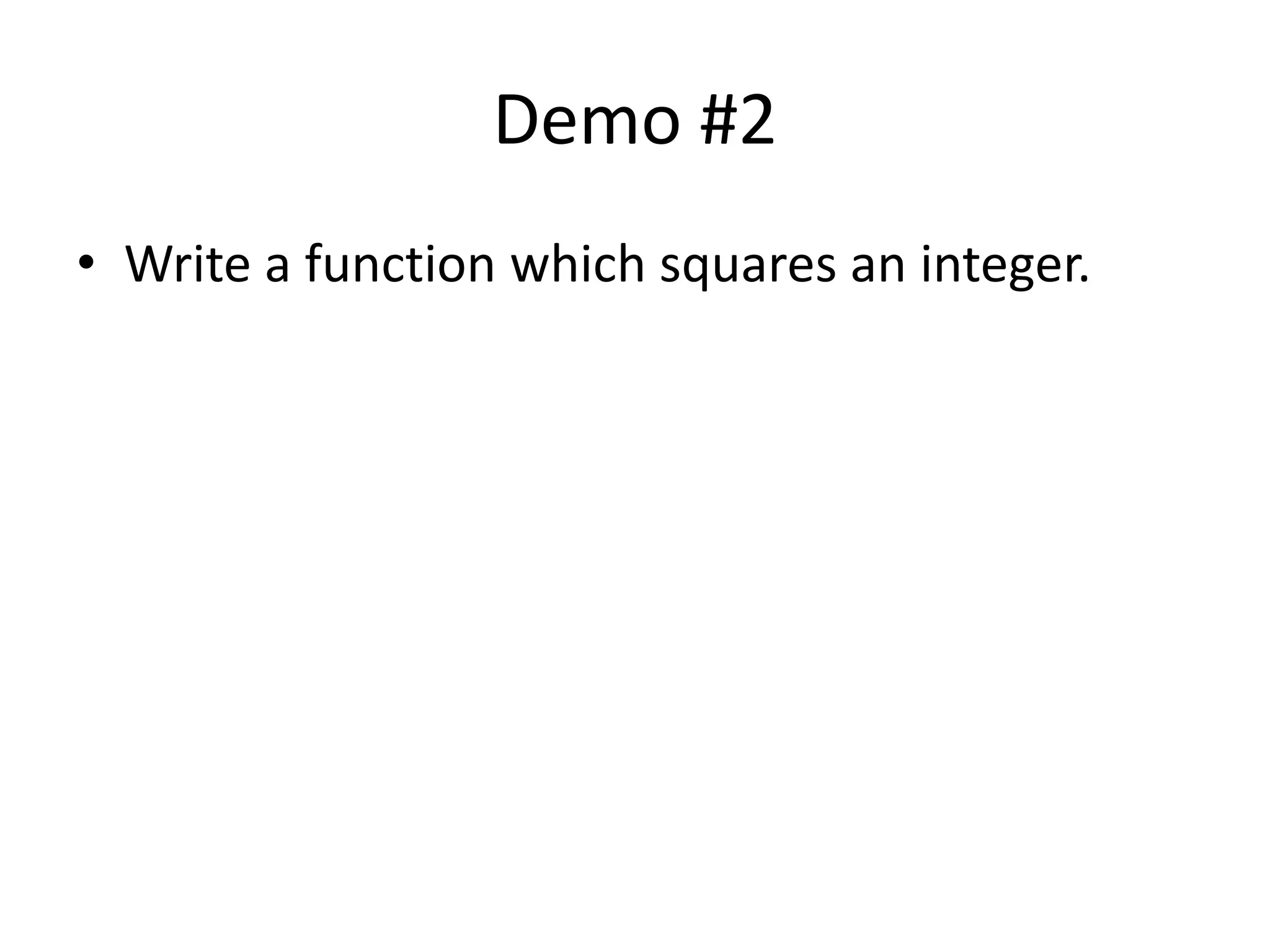 Demo #2 
• Write a function which squares an integer. 
 