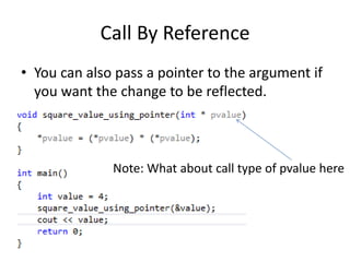 Call By Reference 
• You can also pass a pointer to the argument if 
you want the change to be reflected. 
Note: What about call type of pvalue here 
 