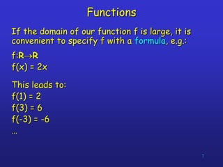 7
Functions
If the domain of our function f is large, it is
convenient to specify f with a formula, e.g.:
f:RR
f(x) = 2x
...