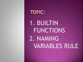 1. BUILTIN
FUNCTIONS
2. NAMING
VARIABLES RULE
 
