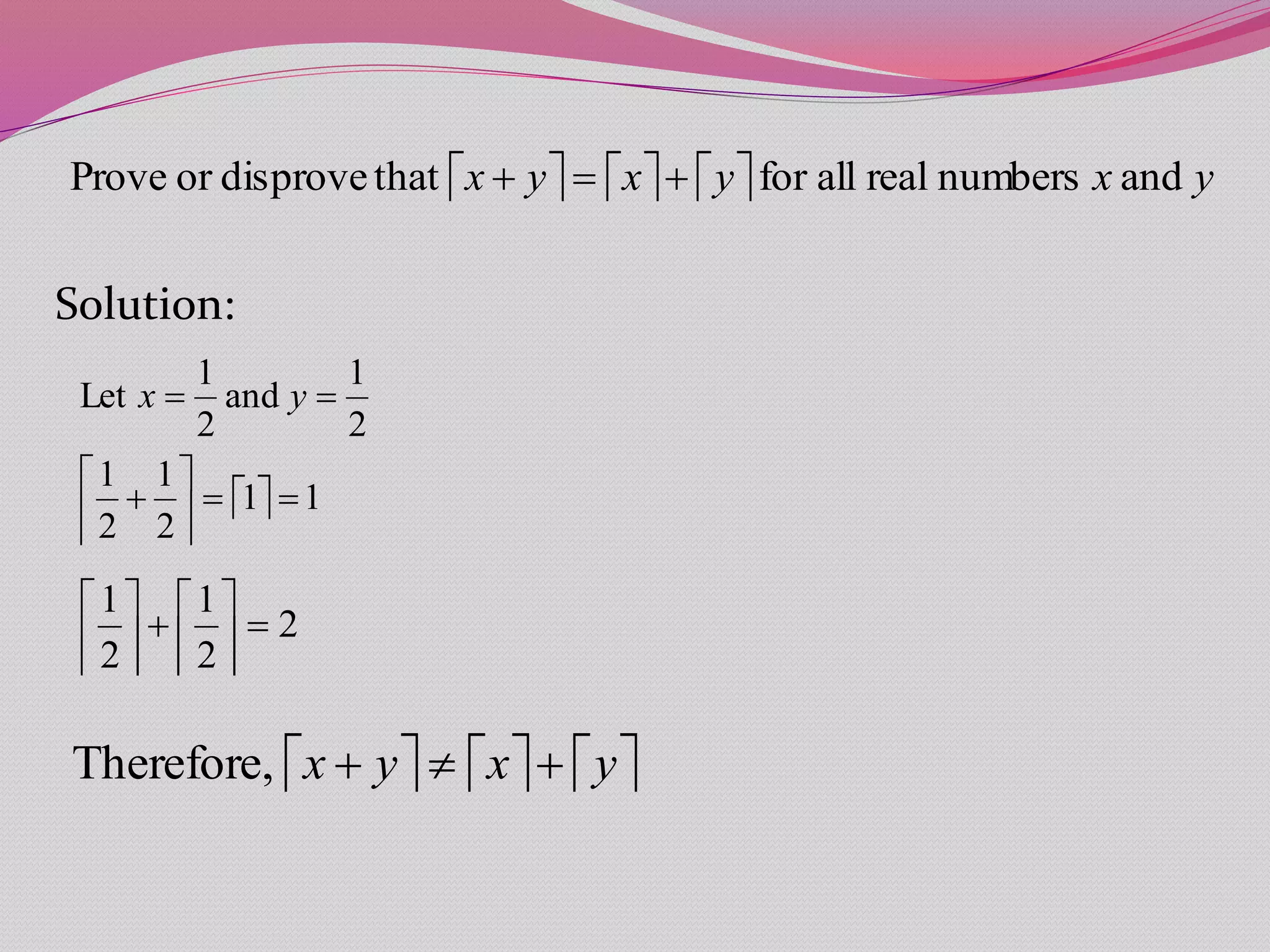 Solution:
      yxyxyx andnumbersrealallforthatdisproveorProve 
  11
2
1
2
1
2
1
and
2
1
Let





 yx
2
2
1
2
1












     yxyx Therefore,
 