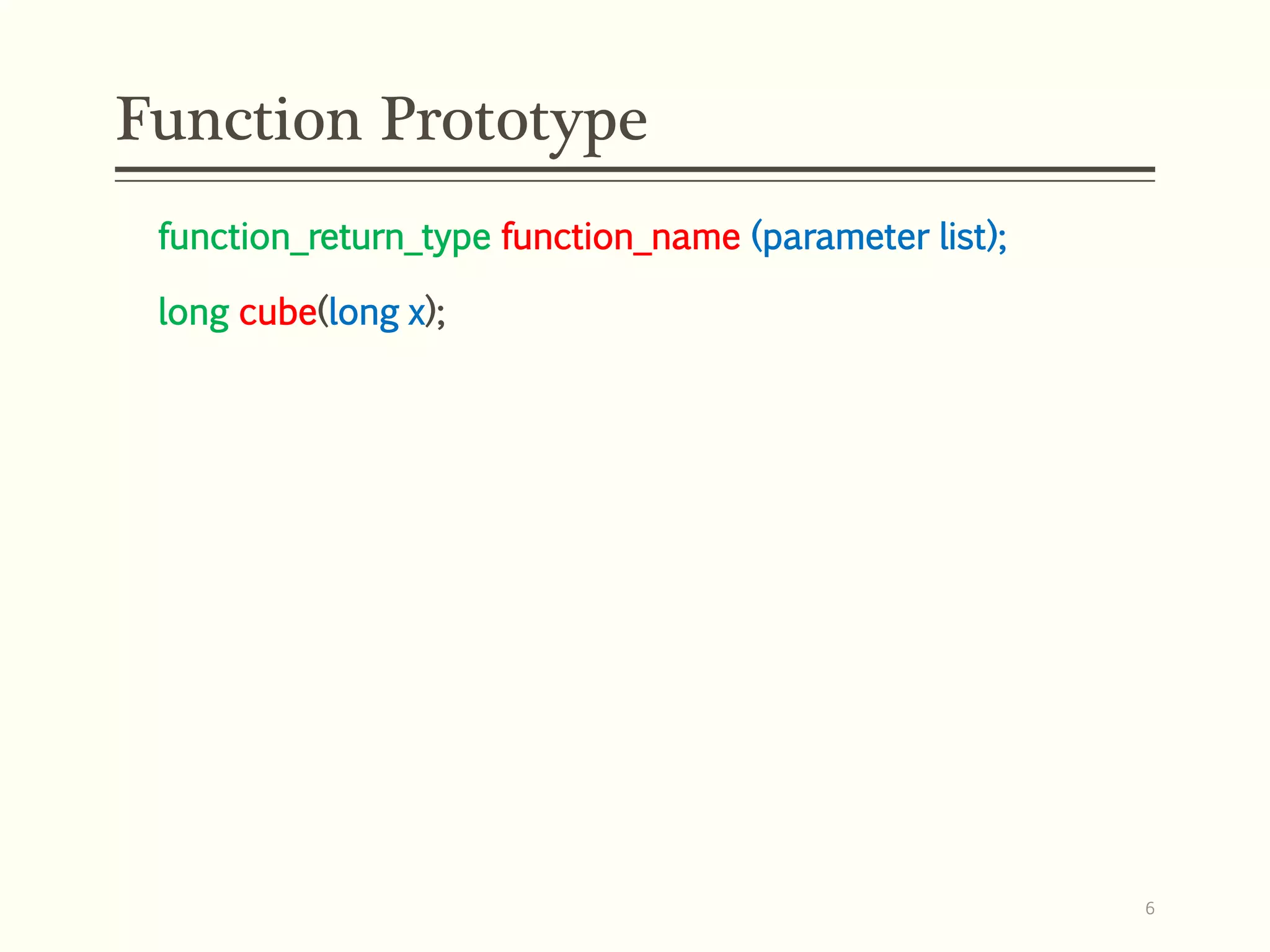 function_return_type function_name (parameter list);
long cube(long x);
Function Prototype
6
 