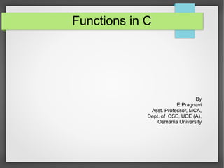 Functions in C
By
E.Pragnavi
Asst. Professor, MCA,
Dept. of CSE, UCE (A),
Osmania University
 