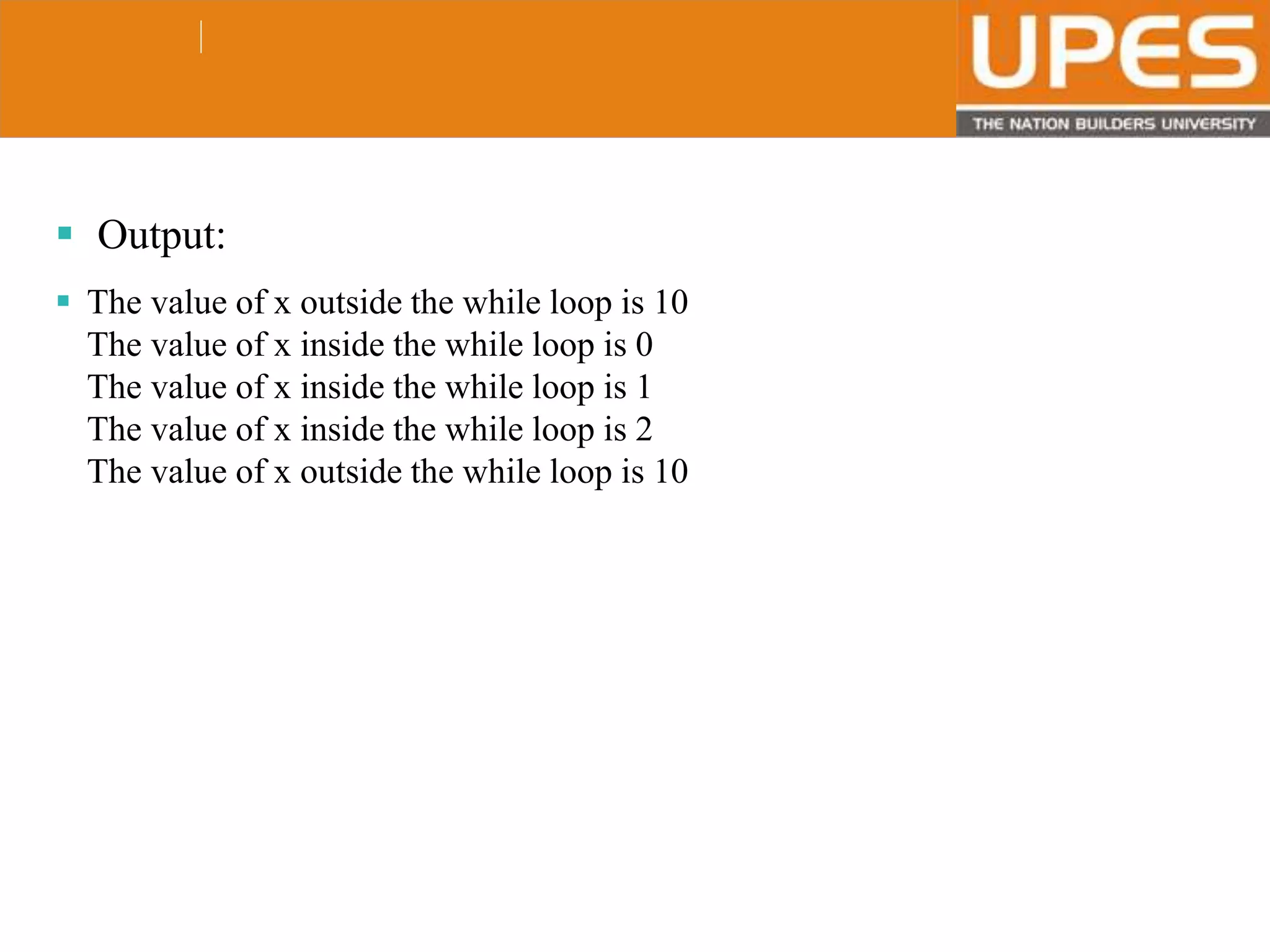 © 2015UPESJuly 2015 Department. Of Civil Engineering
 Output:
 The value of x outside the while loop is 10
The value of x inside the while loop is 0
The value of x inside the while loop is 1
The value of x inside the while loop is 2
The value of x outside the while loop is 10
 