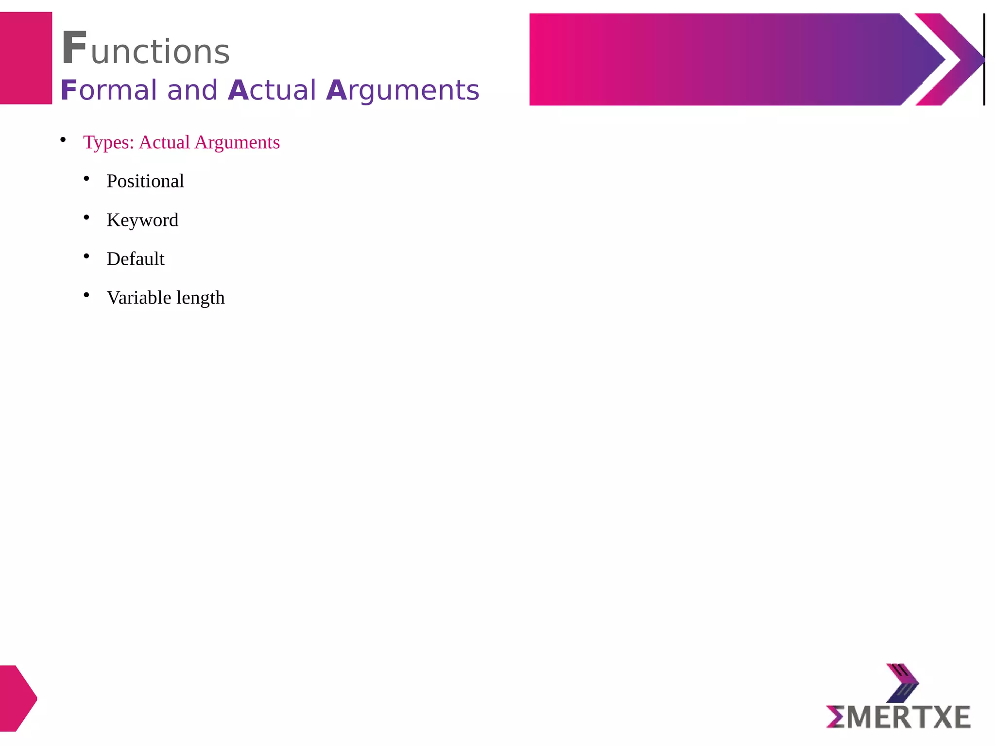 Functions
Formal and Actual Arguments

Types: Actual Arguments

Positional

Keyword

Default

Variable length
 
