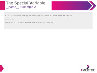The Special Variable
__name__ : Example-2
# in this program one.py is imported as a module. save this as two.py
import one
one.display() # call module one's display function.
 