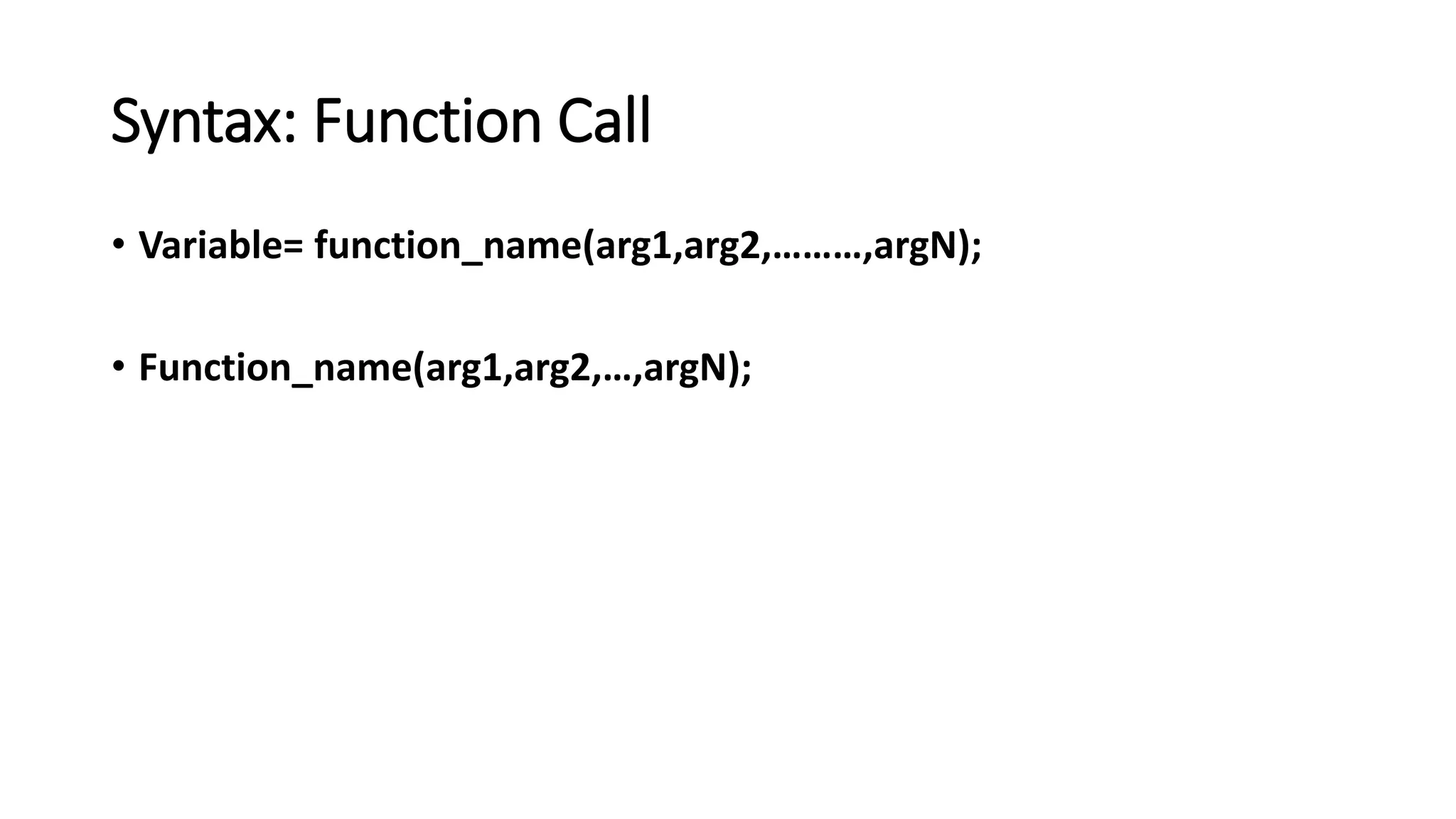 Syntax: Function Call
• Variable= function_name(arg1,arg2,………,argN);
• Function_name(arg1,arg2,…,argN);
 