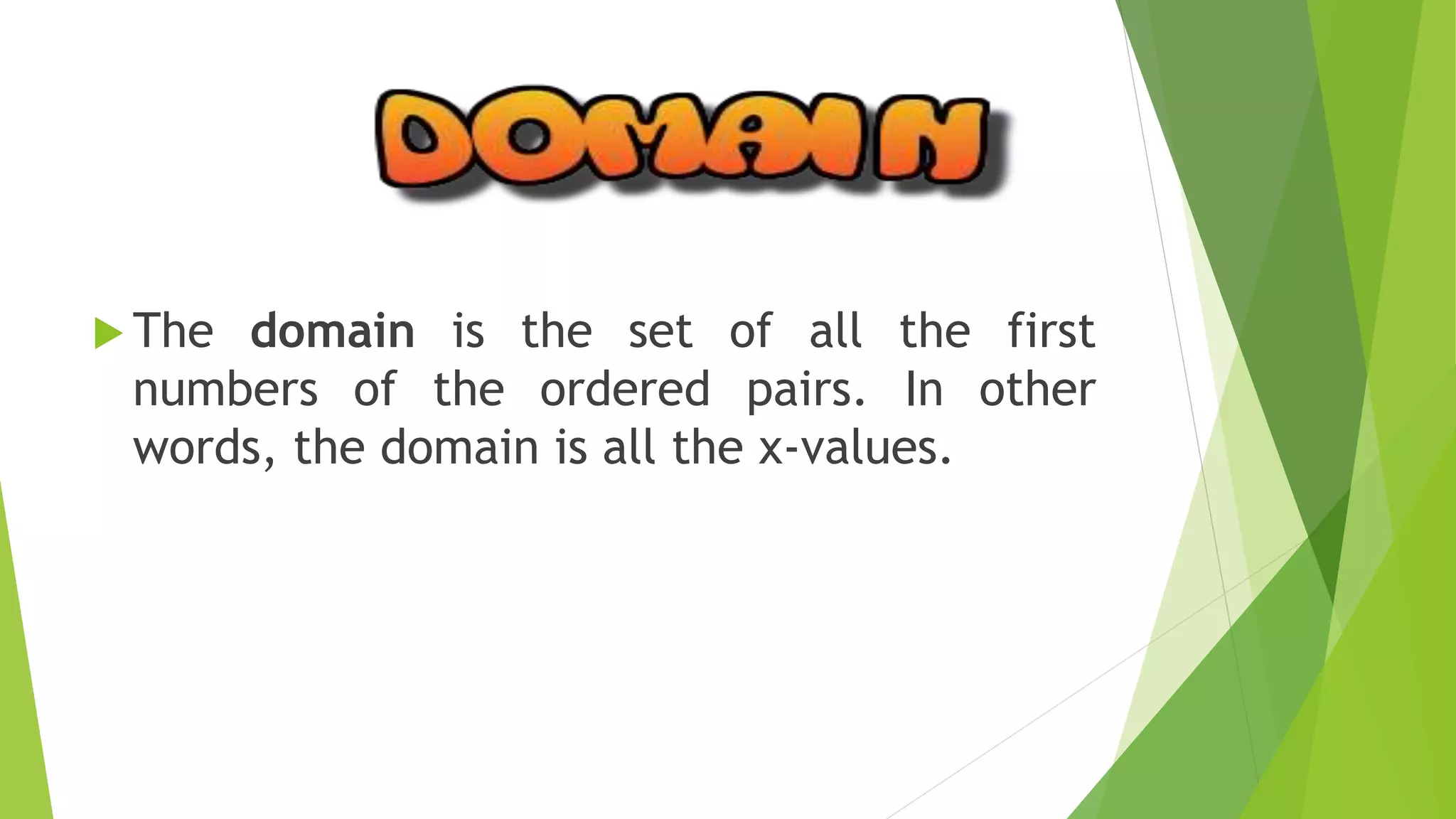  The domain is the set of all the first
numbers of the ordered pairs. In other
words, the domain is all the x-values.
 