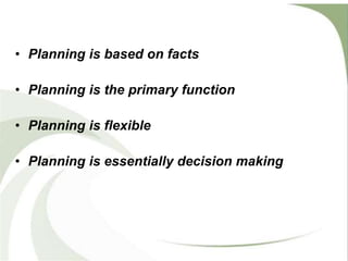 • Planning is based on facts
• Planning is the primary function
• Planning is flexible
• Planning is essentially decision making
 