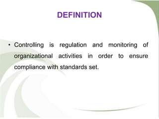 DEFINITION
• Controlling is regulation and monitoring of
organizational activities in order to ensure
compliance with standards set.
 