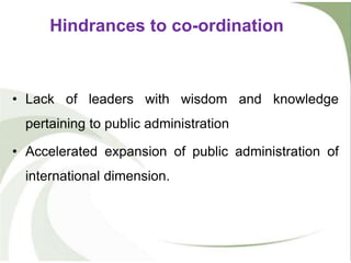 • Lack of leaders with wisdom and knowledge
pertaining to public administration
• Accelerated expansion of public administration of
international dimension.
Hindrances to co-ordination
 