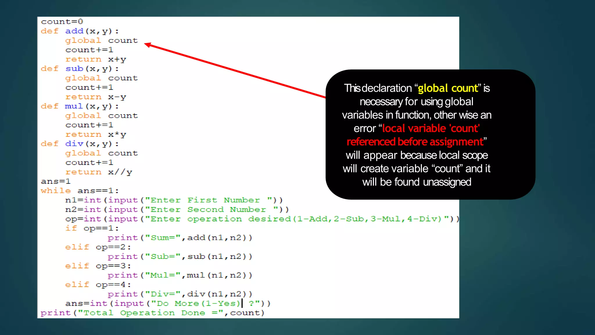 Thisdeclaration “global count” is
necessaryfor usingglobal
variables in function, other wise an
error “local variable 'count'
referenced before assignment”
will appear becauselocal scope
will create variable “count” and it
will be found unassigned
 