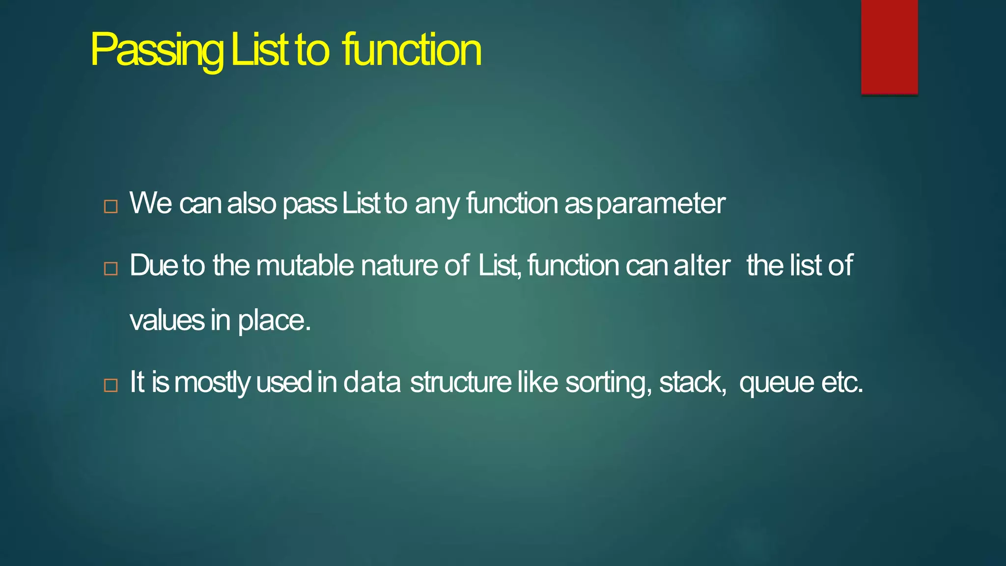 PassingListto function
 We canalso passListto any function asparameter
 Dueto the mutable nature of List,function canalter the list of
valuesin place.
 It ismostlyusedin data structurelike sorting, stack, queue etc.
 
