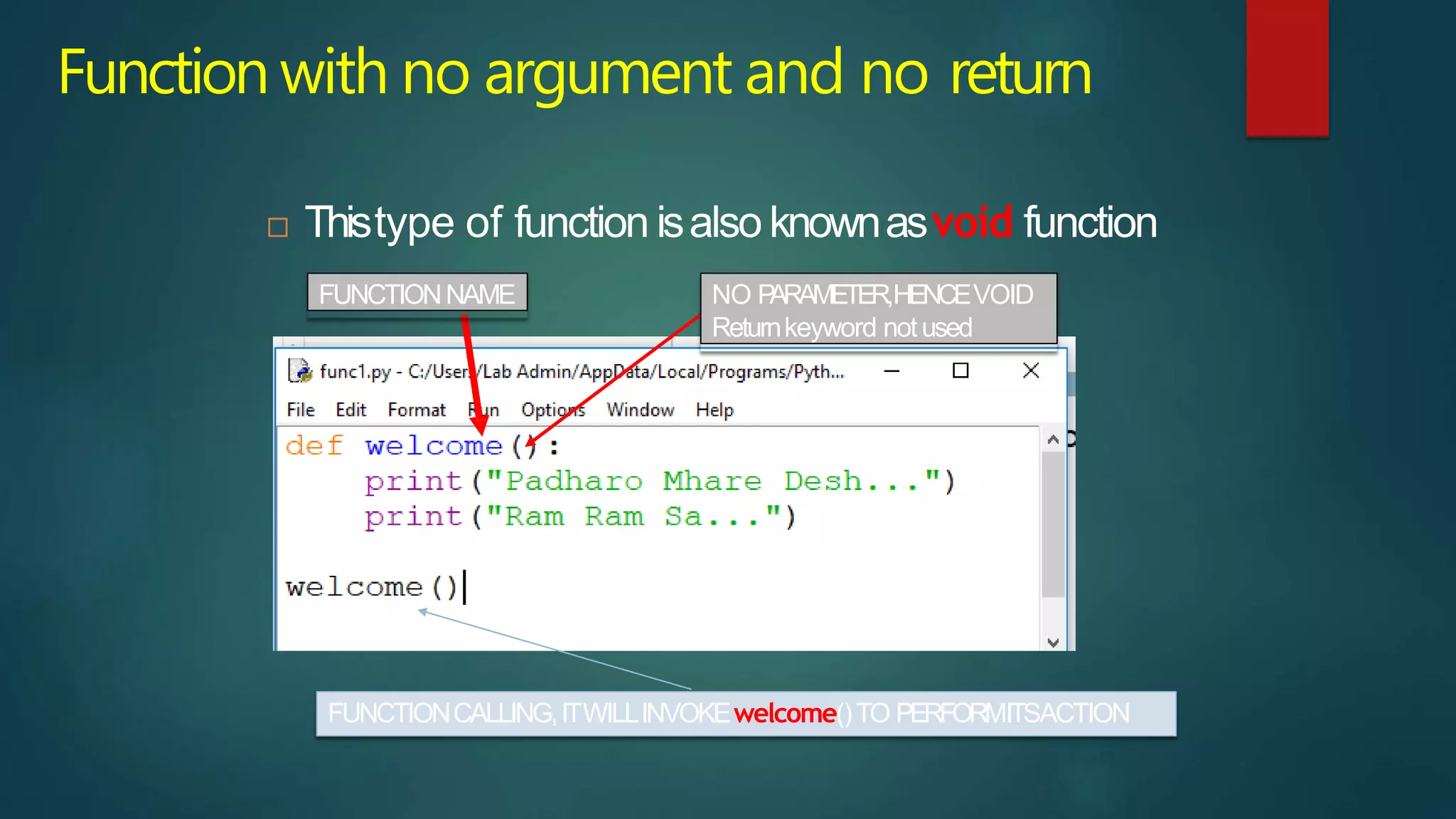 Function with no argument and no return
 Thistype of function isalso knownasvoid function
FUNCTIONNAME NO P
ARAMETER,HENCEVOID
Returnkeyword notused
FUNCTIONCALLING,ITWILLINVOKEwelcome()TO PERFORMITSACTION
 