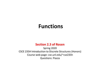 Functions
Section 2.3 of Rosen
Spring 2020
CSCE 235H Introduction to Discrete Structures (Honors)
Course web-page: cse.unl.edu/~cse235h
Questions: Piazza
 