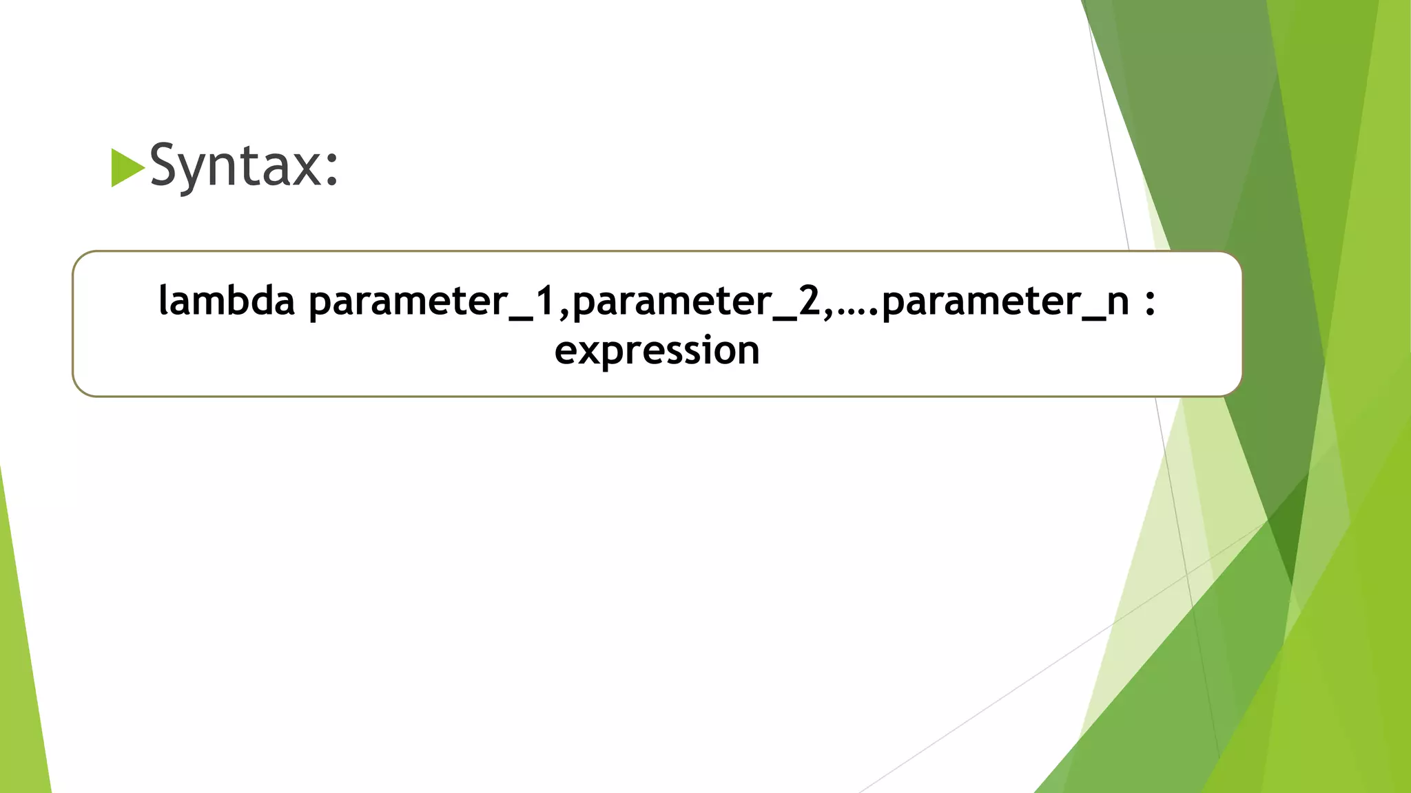 Syntax:
lambda parameter_1,parameter_2,….parameter_n :
expression
 