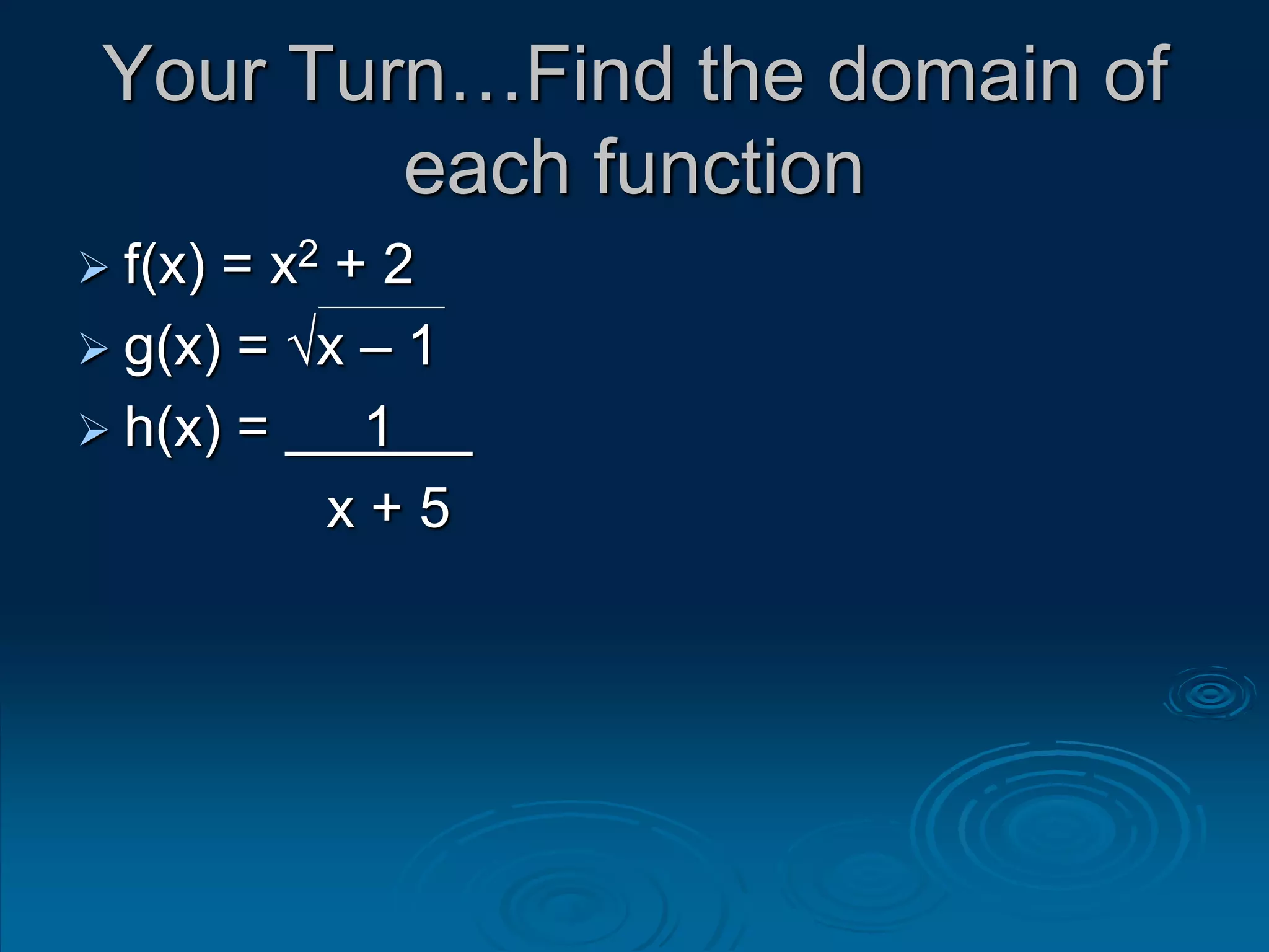 Your Turn…Find the domain of
each function
 f(x) = x2 + 2
 g(x) = √x – 1
 h(x) = 1
x + 5
 