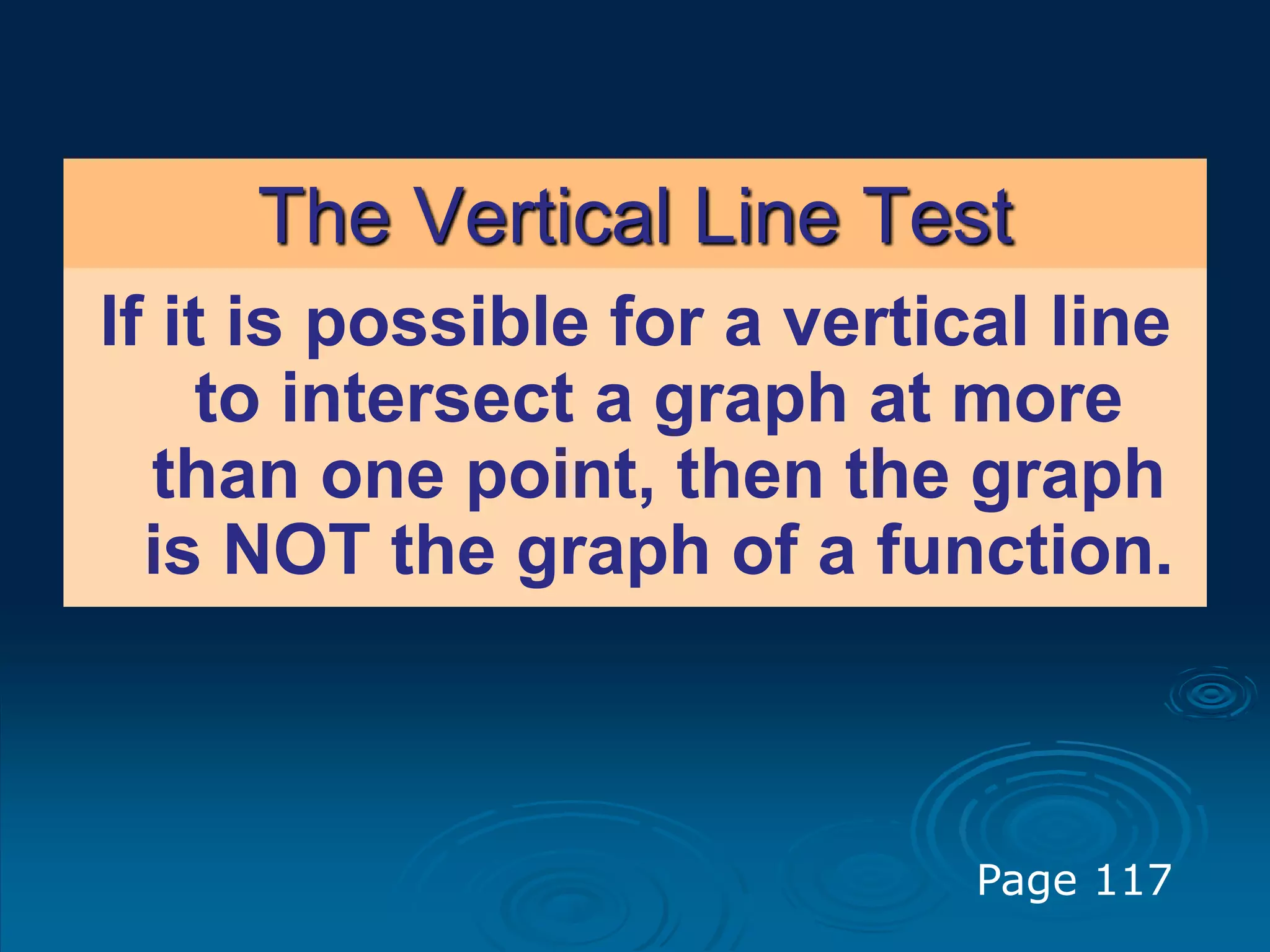 The Vertical Line Test
If it is possible for a vertical line
to intersect a graph at more
than one point, then the graph
is NOT the graph of a function.
Page 117
 