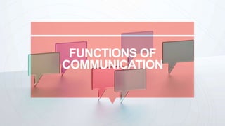 FUNCTIONS OF
COMMUNICATION
 