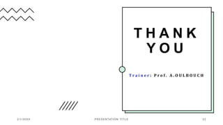 T H A N K
Y O U
T r a i n e r : P r o f . A . O U L B O U C H
2/1/20XX PRESENTATION TITLE 22
 