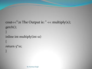 cout<<"n The Output is: " << multiply(x);
getch();
}
inline int multiply(int x1)
{
return 5*x1;
}
By Hardeep Singh
 
