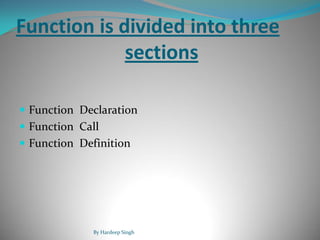 Function is divided into three
sections
 Function Declaration
 Function Call
 Function Definition
By Hardeep Singh
 