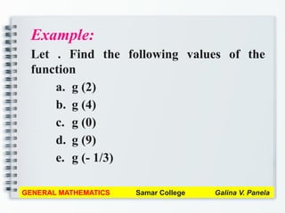 Example:
Let . Find the following values of the
function
a. g (2)
b. g (4)
c. g (0)
d. g (9)
e. g (- 1/3)
GENERAL MATHEMATICS Samar College Galina V. Panela
 