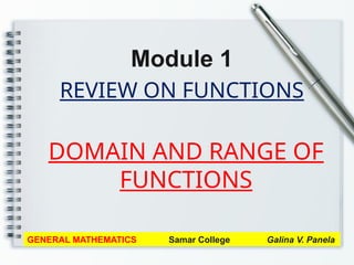 REVIEW ON FUNCTIONS
Module 1
GENERAL MATHEMATICS Samar College Galina V. Panela
DOMAIN AND RANGE OF
FUNCTIONS
 