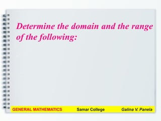 Determine the domain and the range
of the following:
a
GENERAL MATHEMATICS Samar College Galina V. Panela
 