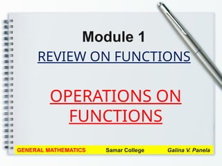 REVIEW ON FUNCTIONS
Module 1
GENERAL MATHEMATICS Samar College Galina V. Panela
OPERATIONS ON
FUNCTIONS
 