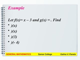 Example
Let f(x)= x – 3 and g(x) = . Find
• )(x)
• )(x)
• )(3)
• )(- 4)
GENERAL MATHEMATICS Samar College Galina V. Panela
 
