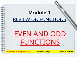 REVIEW ON FUNCTIONS
Module 1
GENERAL MATHEMATICS Samar College Galina V. Panela
EVEN AND ODD
FUNCTIONS
 