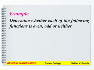 Example
Determine whether each of the following
functions is even, odd or neither
GENERAL MATHEMATICS Samar College Galina V. Panela
 