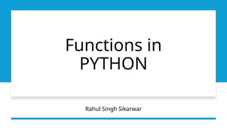 Functions in
PYTHON
Rahul Singh Sikarwar
 